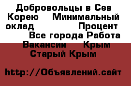 Добровольцы в Сев.Корею. › Минимальный оклад ­ 120 000 › Процент ­ 150 - Все города Работа » Вакансии   . Крым,Старый Крым